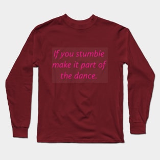 If you stumble make it part of the dance. Long Sleeve T-Shirt